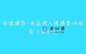 吞像摄影-高品质人像摄影训练营（第3期）