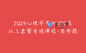 2024心理学考研VIPC及以上套餐专项课程-自命题