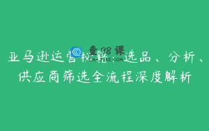 亚马逊运营秘籍：选品、分析、供应商筛选全流程深度解析