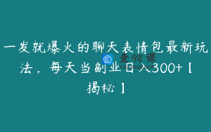一发就爆火的聊天表情包最新玩法，每天当副业日入300+【揭秘】