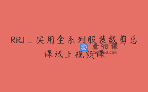 RRJ_实用全系列服装裁剪总课线上视频课