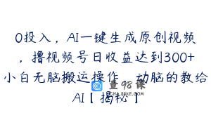 0投入，AI一键生成原创视频，撸视频号日收益达到300+小白无脑搬运操作，动脑的教给AI【揭秘】