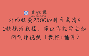 外面收费2300的抖音高清60帧视频教程，保证你能学会如何制作视频（教程+插件）