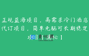 正规蓝海项目，高需求冷门酒店代订项目，简单无脑可长期稳定项目【揭秘】