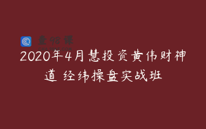 2020年4月慧投资黄伟财神道 经纬操盘实战班
