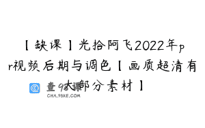 【缺课】光拾阿飞2022年pr视频后期与调色【画质超清有大部分素材】