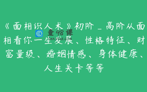 《面相识人术》初阶_高阶从面相看你一生发展、性格特征、财富量级、婚姻情感、身体健康、人生关卡等等
