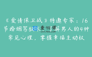 《爱情保卫战》特邀专家：16节婚姻驾驭术，了解男人的4种常见心理，掌握幸福主动权