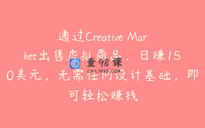通过Creative Market出售虚拟商品，日赚150美元，无需任何设计基础，即可轻松赚钱