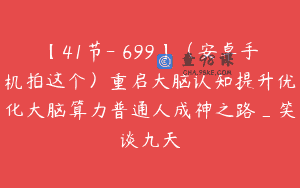 【41节-￥699】（安卓手机拍这个）重启大脑认知提升优化大脑算力普通人成神之路_笑谈九天
