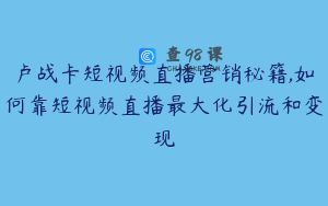 卢战卡短视频直播营销秘籍,如何靠短视频直播最大化引流和变现