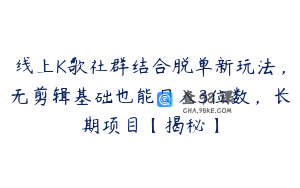 线上K歌社群结合脱单新玩法，无剪辑基础也能日入3位数，长期项目【揭秘】