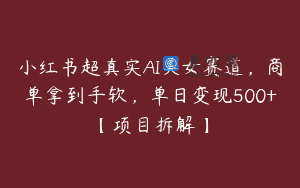 小红书超真实AI美女赛道，商单拿到手软，单日变现500+【项目拆解】