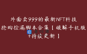 外面卖999的最新NFT科技抢购捡漏脚本合集【破解手机版+持续更新】