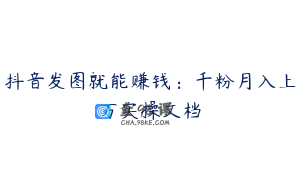 抖音发图就能赚钱：千粉月入上万实操文档