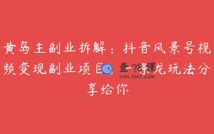 黄岛主副业拆解:抖音风景号视频变现副业项目,一条龙玩法分享给你