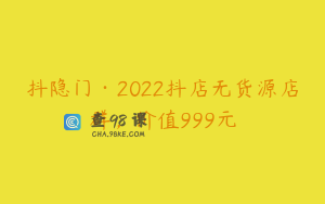 抖隐门·2022抖店无货源店群,价值999元