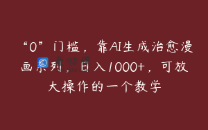 “0”门槛，靠AI生成治愈漫画系列，日入1000+，可放大操作的一个教学