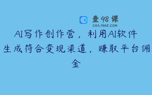 AI写作创作营，利用AI软件生成符合变现渠道，赚取平台佣金