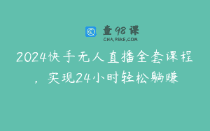 2024快手无人直播全套课程，实现24小时轻松躺赚