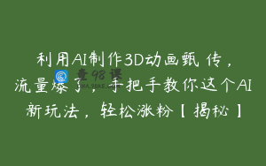 利用AI制作3D动画甄嬛传，流量爆了，手把手教你这个AI新玩法，轻松涨粉【揭秘】