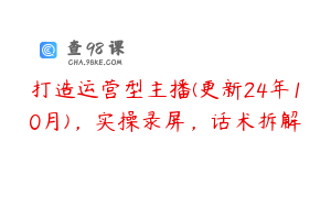 打造运营型主播(更新24年10月)，实操录屏，话术拆解