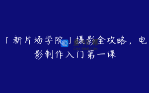 「新片场学院」摄影全攻略,电影制作入门第一课