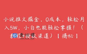 小说推文掘金，0成本，轻松月入5W，小白也能轻松掌握！（教程+授权渠道）【揭秘】