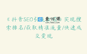 《抖音SEO引流教程》实现搜索排名/获取精准流量/快速成交变现