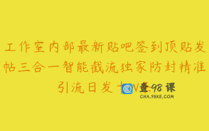 工作室内部最新贴吧签到顶贴发帖三合一智能截流独家防封精准引流日发十W条