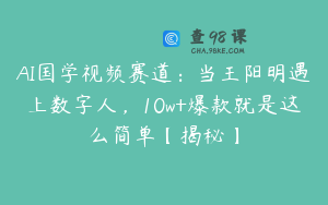AI国学视频赛道：当王阳明遇上数字人，10w+爆款就是这么简单【揭秘】