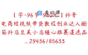 【学-96节-980元】抖音电商短视频带货教程创业达人橱窗抖店豆荚小店随心推赛道选品_29436185633
