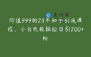 价值999的23年知乎引流课程,小白也能轻松日引200+粉