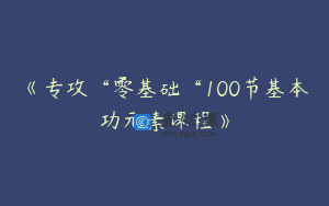 《专攻“零基础“100节基本功元素课程》