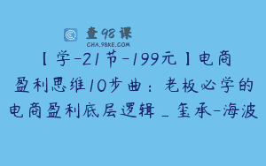 【学-21节-199元】电商盈利思维10步曲：老板必学的电商盈利底层逻辑_玺承-海波