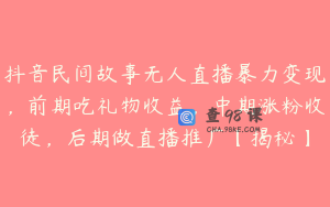 抖音民间故事无人直播暴力变现，前期吃礼物收益，中期涨粉收徒，后期做直播推广【揭秘】