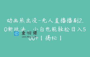 动画熊出没-无人直播播剧2.0新玩法，小白也能轻松日入500+【揭秘】