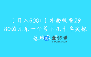 【日入500+】外面收费2980的京东一个号下几十单实操落地教程