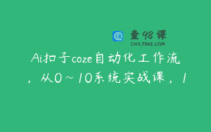Ai扣子coze自动化工作流，从0~10系统实战课，1