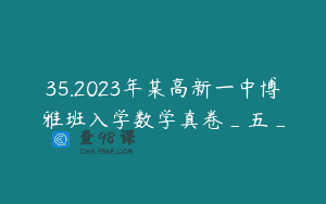 35.2023年某高新一中博雅班入学数学真卷_五_