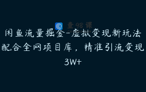 闲鱼流量掘金-虚拟变现新玩法配合全网项目库,精准引流变现3W+
