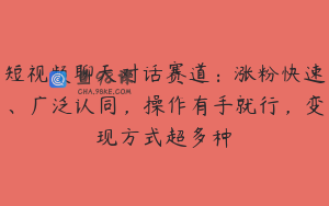 短视频聊天对话赛道：涨粉快速、广泛认同，操作有手就行，变现方式超多种