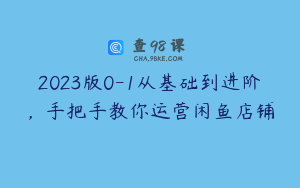 2023版0-1从基础到进阶，手把手教你运营闲鱼店铺