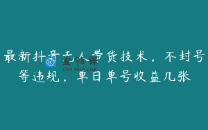 最新抖音无人带货技术，不封号等违规，单日单号收益几张