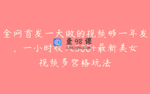 全网首发一天做的视频够一年发，一小时收入500+最新美女视频多宫格玩法