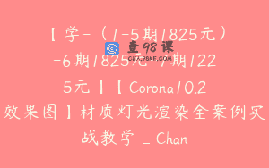 【学-（1-5期1825元）-6期1825元-7期1225元】【Corona10.2效果图】材质灯光渲染全案例实战教学_Chan