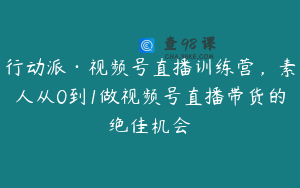 行动派·视频号直播训练营，素人从0到1做视频号直播带货的绝佳机会