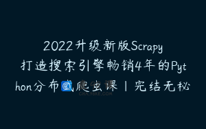 2022升级新版Scrapy打造搜索引擎畅销4年的Python分布式爬虫课|完结无秘
