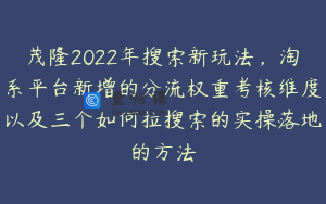 茂隆2022年搜索新玩法，淘系平台新增的分流权重考核维度以及三个如何拉搜索的实操落地的方法