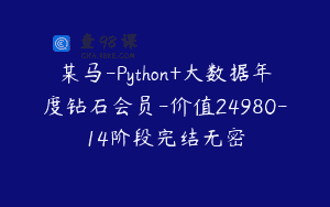 某马-Python+大数据年度钻石会员-价值24980-14阶段完结无密